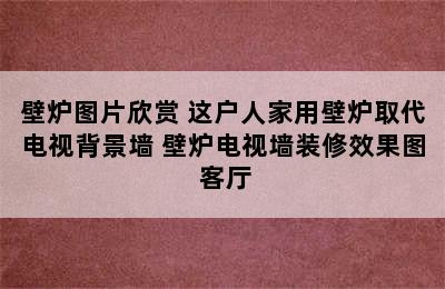 壁炉图片欣赏 这户人家用壁炉取代电视背景墙 壁炉电视墙装修效果图 客厅